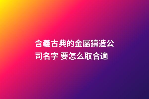 含義古典的金屬鑄造公司名字 要怎么取合適-第1張-公司起名-玄機派